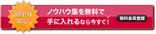 50名様限定　ノウハウ集を無料で手に入れるなら今すぐ　無料会員登録