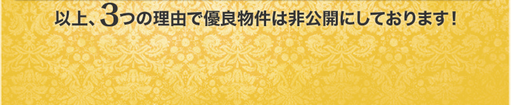 以上、３つの理由で優良物件は非公開にしております。