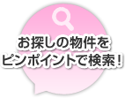 お探しの物件をピンポイントで検索！