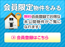 会員公開物件を見る　無料会員登録でお得な非公開物件がご覧になれます！　会員登録する