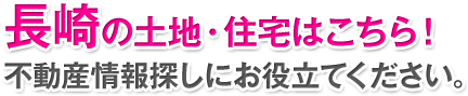 長崎の土地・住宅はこちら！不動産情報探しにお役立てください。